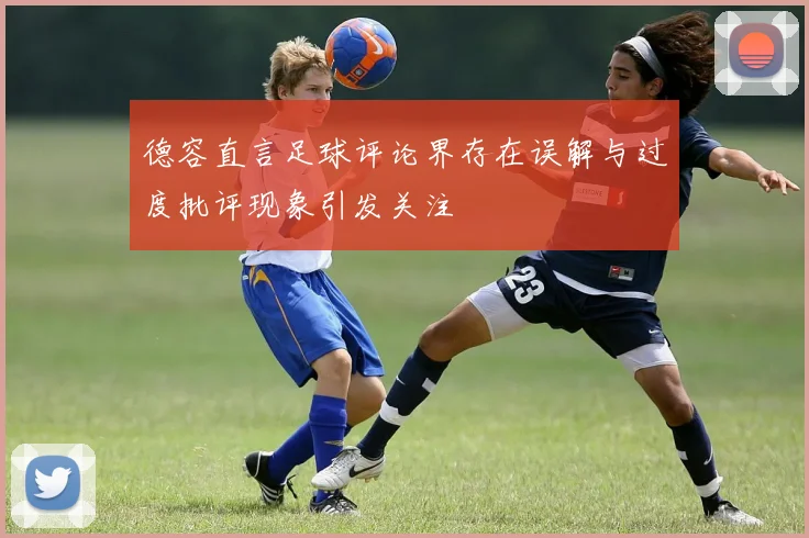 德容直言足球评论界存在误解与过度批评现象引发关注