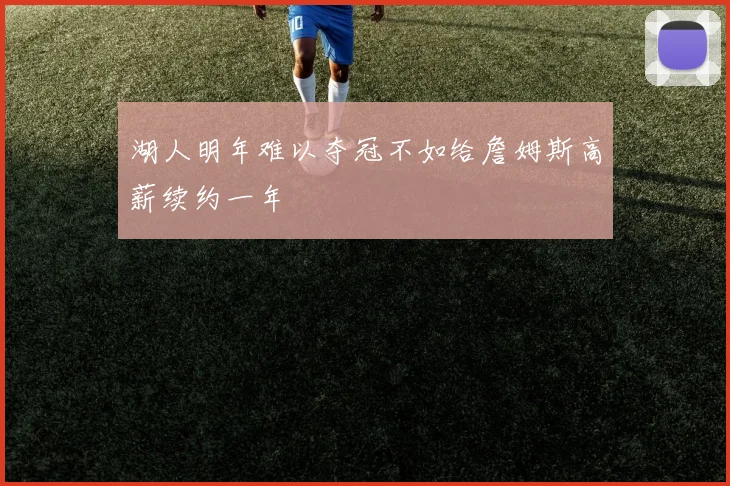 湖人明年难以夺冠不如给詹姆斯高薪续约一年