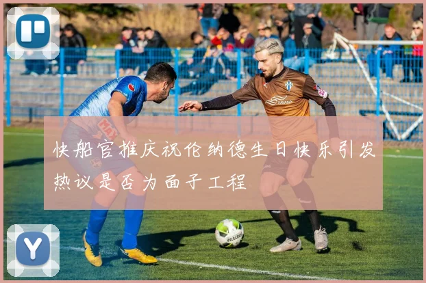 快船官推庆祝伦纳德生日快乐引发热议是否为面子工程