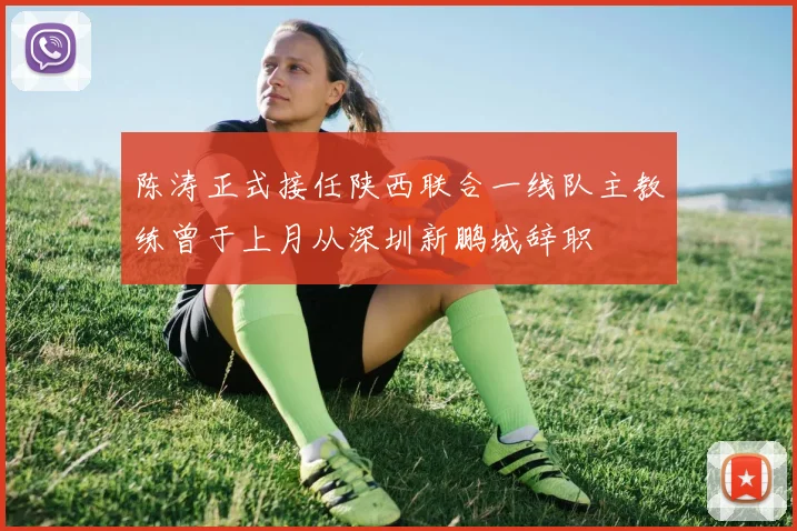 陈涛正式接任陕西联合一线队主教练曾于上月从深圳新鹏城辞职